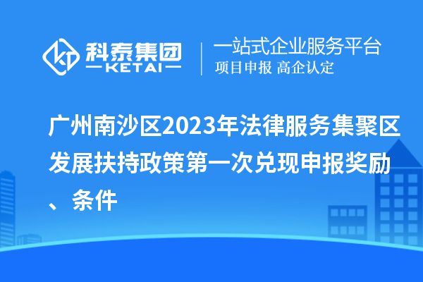 廣州南沙區(qū)2023年法律服務(wù)集聚區(qū)發(fā)展扶持政策第一次兌現(xiàn)申報(bào)獎(jiǎng)勵(lì)、條件