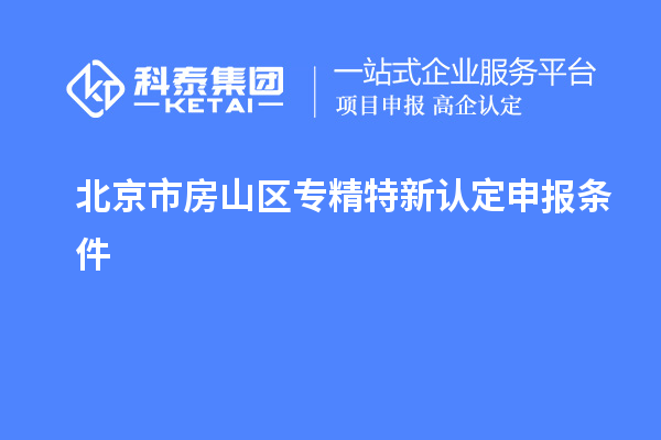 北京市房山區(qū)專精特新認(rèn)定申報條件
