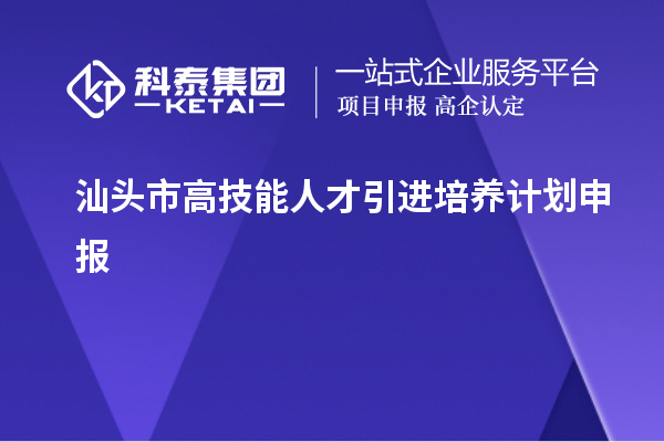 汕頭市高技能人才引進(jìn)培養(yǎng)計(jì)劃申報(bào)