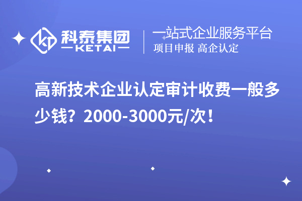 高新技術(shù)企業(yè)認(rèn)定審計(jì)收費(fèi)一般多少錢？2000-3000元/次！