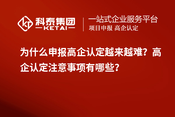 為什么申報(bào)高企認(rèn)定越來越難？高企認(rèn)定注意事項(xiàng)有哪些？
