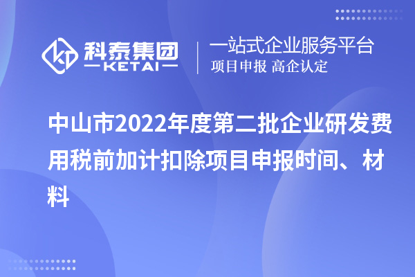 中山市2022年度第二批企業(yè)研發(fā)費(fèi)用稅前加計(jì)扣除<a href=http:///shenbao.html target=_blank class=infotextkey>項(xiàng)目申報(bào)</a>時(shí)間、材料