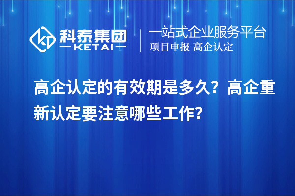 高企認(rèn)定的有效期是多久？ 高企重新認(rèn)定要注意哪些工作？