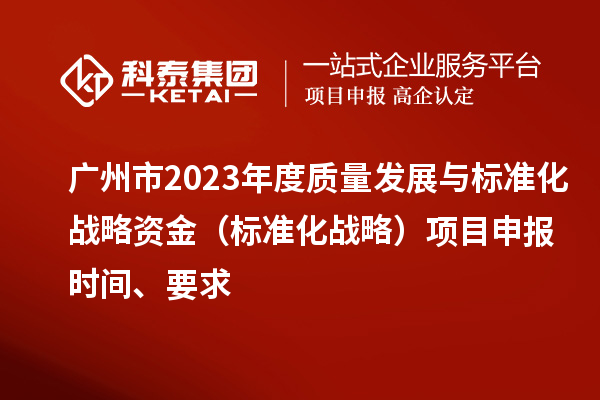 廣州市2023年度質(zhì)量發(fā)展與標(biāo)準(zhǔn)化戰(zhàn)略資金（標(biāo)準(zhǔn)化戰(zhàn)略）項(xiàng)目申報(bào)時(shí)間、要求