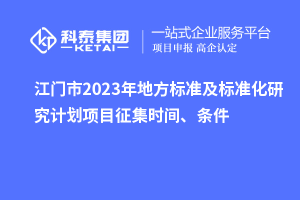 江門市2023年地方標準及標準化研究計劃項目征集時間、條件