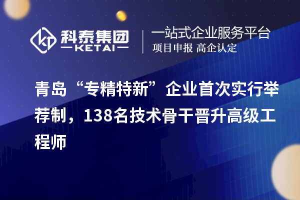 青島“專精特新”企業(yè)首次實(shí)行舉薦制，138名技術(shù)骨干晉升高級工程師