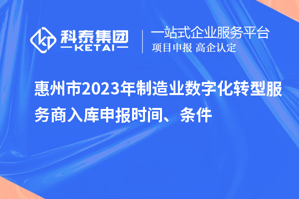 惠州市2023年制造業(yè)數(shù)字化轉(zhuǎn)型服務(wù)商入庫申報時間、條件