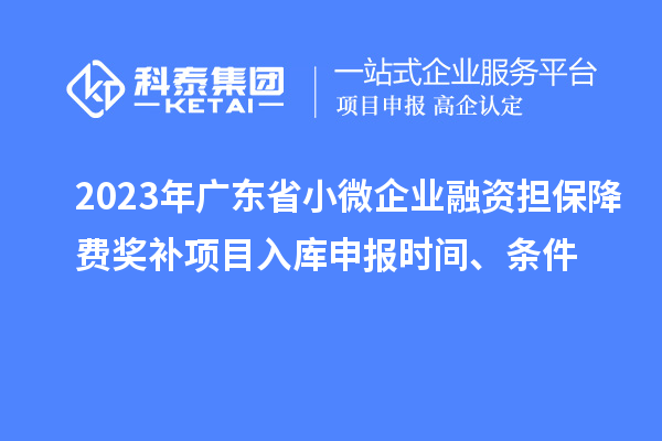 2023年廣東省小微企業(yè)融資擔(dān)保降費(fèi)獎補(bǔ)項(xiàng)目入庫申報(bào)時(shí)間、條件