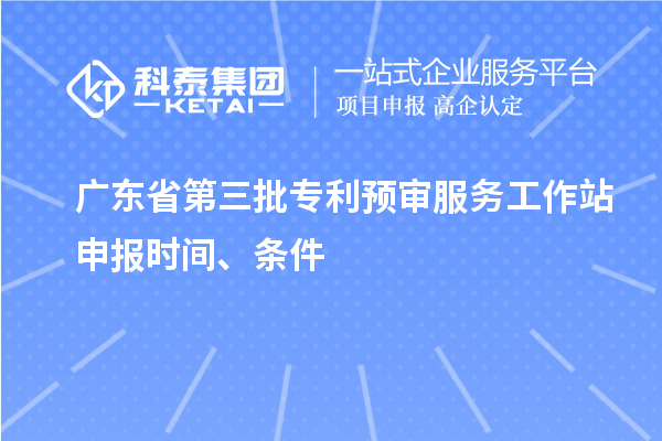 廣東省第三批專利預(yù)審服務(wù)工作站申報(bào)時間、條件