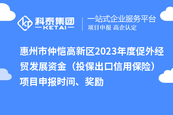 惠州市仲愷高新區(qū)2023年度促外經(jīng)貿(mào)發(fā)展資金（投保出口信用保險）項目申報時間、獎勵