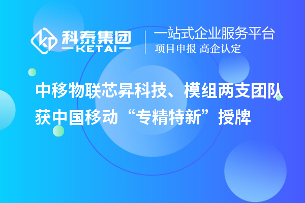 中移物聯(lián)芯昇科技、模組兩支團(tuán)隊獲中國移動“專精特新”授牌