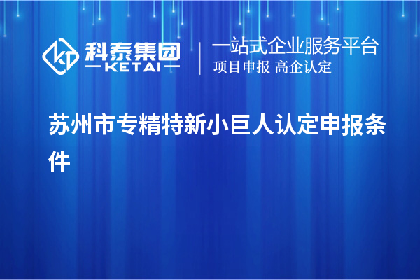 蘇州市專精特新小巨人認(rèn)定申報條件