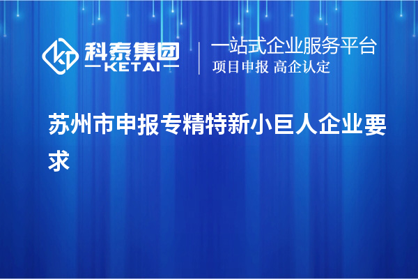 蘇州市申報(bào)專精特新小巨人企業(yè)要求