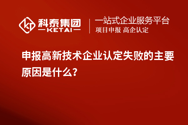 申報高新技術(shù)企業(yè)認定失敗的主要原因是什么？