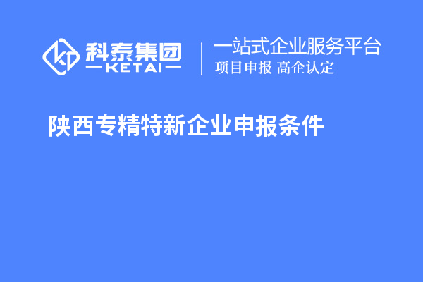 陜西<a href=http:///fuwu/zhuanjingtexin.html target=_blank class=infotextkey>專精特新企業(yè)申報條件</a>