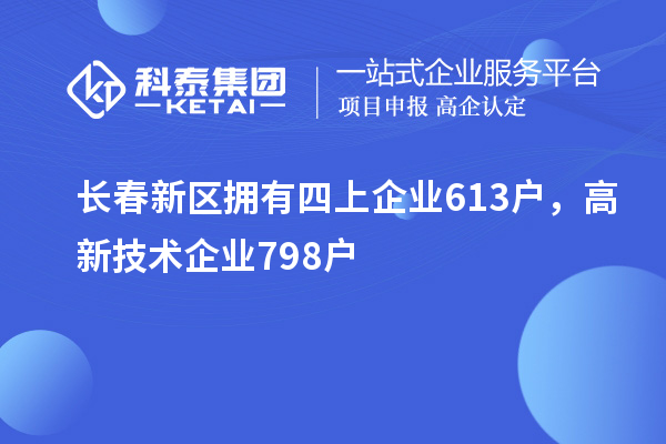 長春新區(qū)擁有四上企業(yè)613戶，高新技術(shù)企業(yè)798戶
