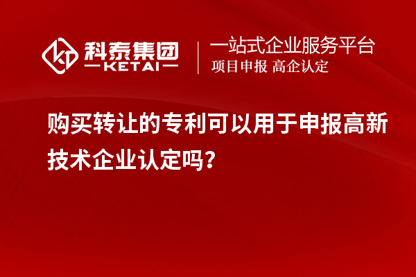 購(gòu)買轉(zhuǎn)讓的專利可以用于申報(bào)高新技術(shù)企業(yè)認(rèn)定嗎？