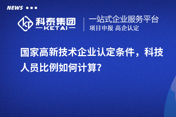 國家高新技術(shù)企業(yè)認(rèn)定條件，科技人員比例如何計算？