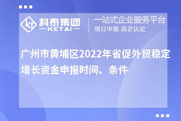 廣州市黃埔區(qū)2022年省促外貿(mào)穩(wěn)定增長(zhǎng)資金申報(bào)時(shí)間、條件