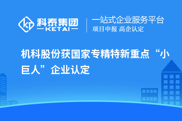 機(jī)科股份獲國(guó)家專(zhuān)精特新重點(diǎn)“小巨人”企業(yè)認(rèn)定