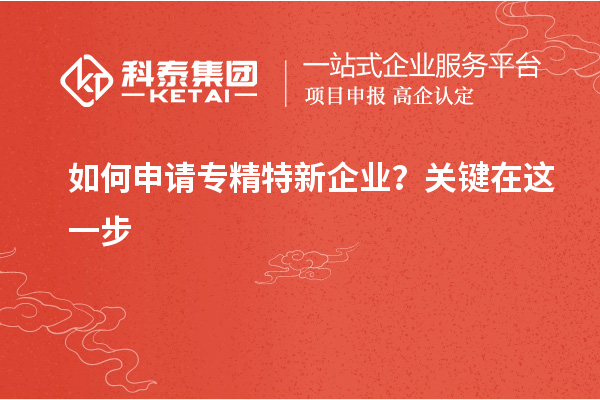 如何申請專精特新企業(yè)？關(guān)鍵在這一步
