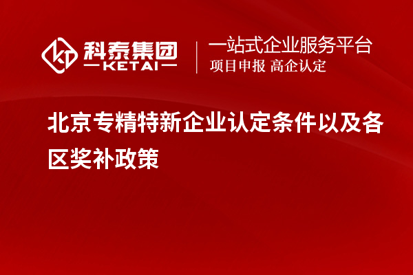 北京專精特新企業(yè)認(rèn)定條件以及各區(qū)獎補政策