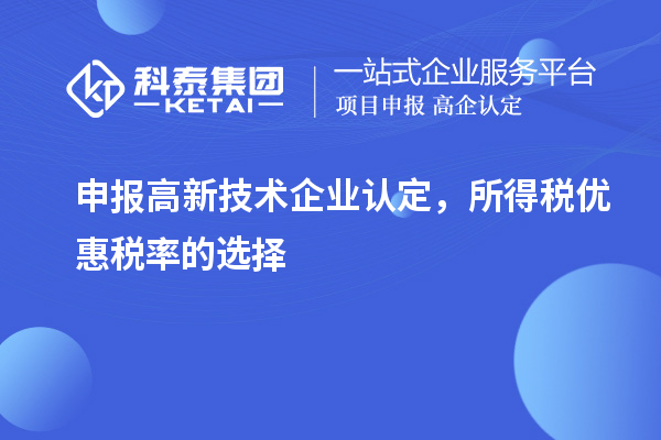申報<a href=http:// target=_blank class=infotextkey>高新技術企業(yè)認定</a>，所得稅優(yōu)惠稅率的選擇