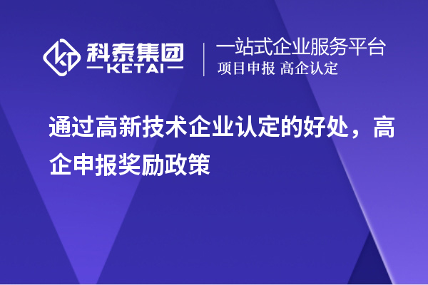 通過高新技術(shù)企業(yè)認(rèn)定的好處，高企申報(bào)獎(jiǎng)勵(lì)政策