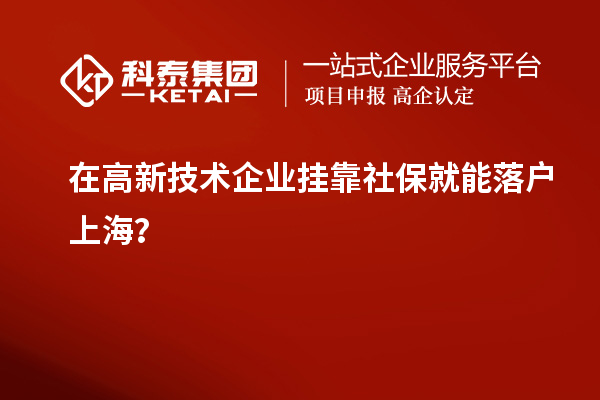 在高新技術(shù)企業(yè)掛靠社保就能落戶(hù)上海？