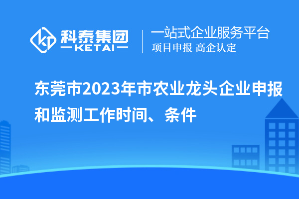 東莞市2023年市農(nóng)業(yè)龍頭企業(yè)申報(bào)和監(jiān)測(cè)工作時(shí)間、條件