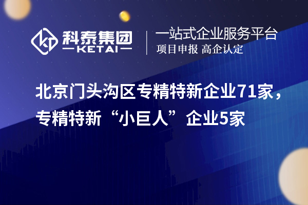 北京門頭溝區(qū)專精特新企業(yè)71家，專精特新“小巨人”企業(yè)5家