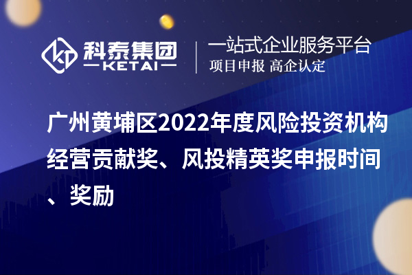 廣州黃埔區(qū)2022年度風(fēng)險(xiǎn)投資機(jī)構(gòu)經(jīng)營(yíng)貢獻(xiàn)獎(jiǎng)、風(fēng)投精英獎(jiǎng)申報(bào)時(shí)間、獎(jiǎng)勵(lì)