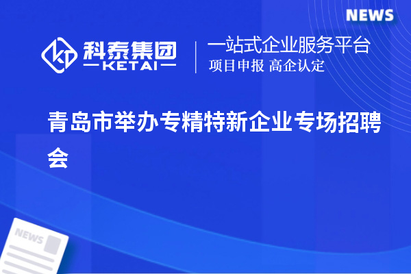 青島市舉辦專精特新企業(yè)專場招聘會