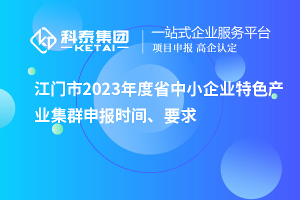 江門市2023年度省中小企業(yè)特色產(chǎn)業(yè)集群申報(bào)時(shí)間、要求