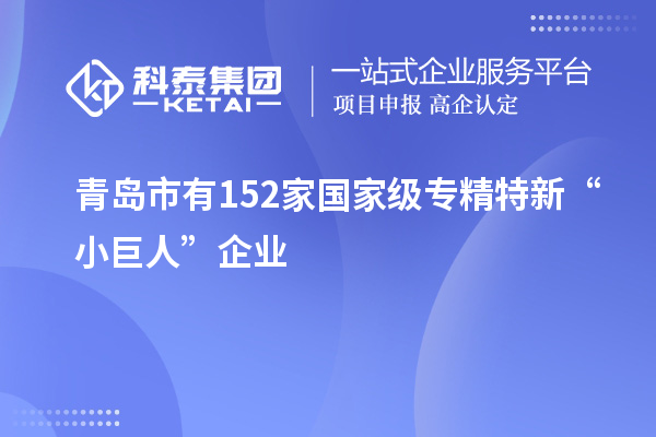 青島市有152家國(guó)家級(jí)專(zhuān)精特新“小巨人”企業(yè)