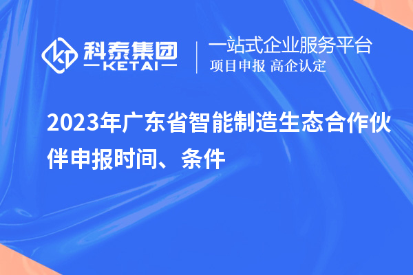 2023年廣東省智能制造生態(tài)合作伙伴申報(bào)時(shí)間、條件