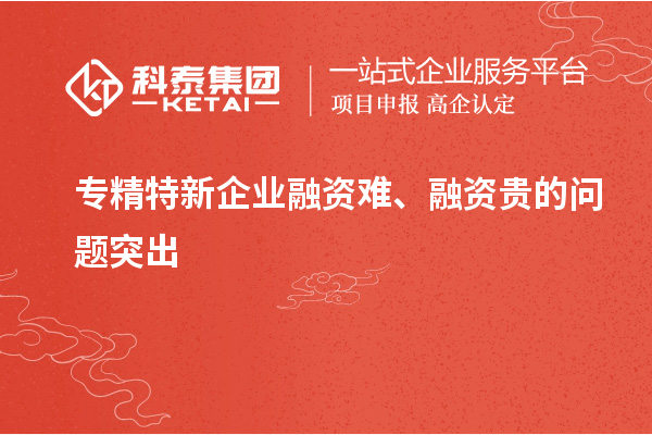 專精特新企業(yè)融資難、融資貴的問題突出