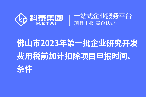 佛山市2023年第一批企業(yè)研究開發(fā)費(fèi)用稅前加計(jì)扣除<a href=http:///shenbao.html target=_blank class=infotextkey>項(xiàng)目申報(bào)</a>時(shí)間、條件