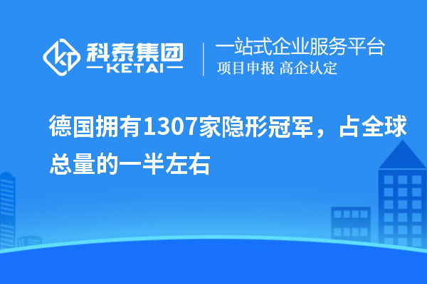 德國(guó)擁有1307家隱形冠軍，占全球總量的一半左右