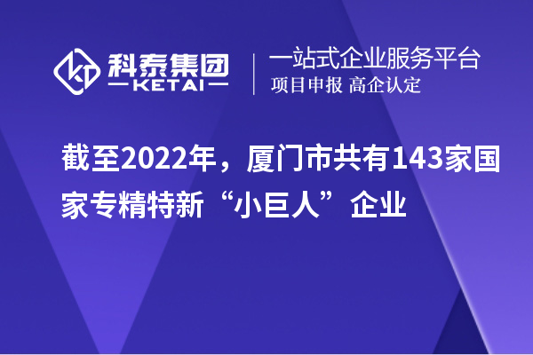 截至2022年，廈門市共有143家國家專精特新“小巨人”企業(yè)
