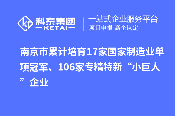 南京市累計(jì)培育17家國家制造業(yè)單項(xiàng)冠軍、106家專精特新“小巨人”企業(yè)
