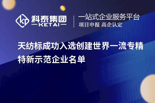 天紡標成功入選創(chuàng)建世界一流專精特新示范企業(yè)名單