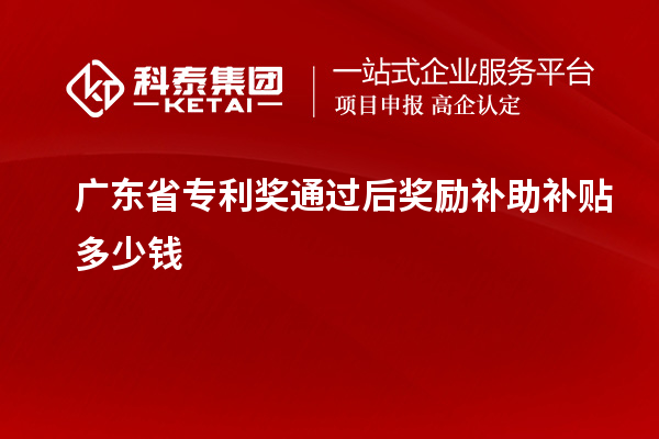 廣東省專利獎通過后獎勵補(bǔ)助補(bǔ)貼多少錢