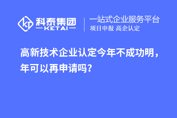 <a href=http:// target=_blank class=infotextkey>高新技術(shù)企業(yè)認(rèn)定</a>今年不成功明，年可以再申請嗎？