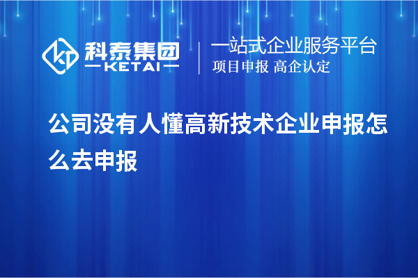 公司沒有人懂高新技術(shù)企業(yè)申報怎么去申報
