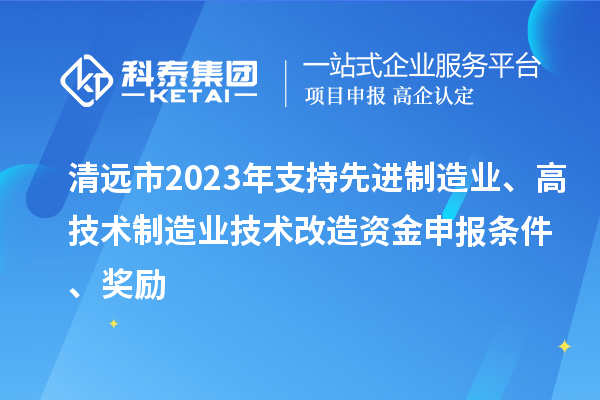 清遠(yuǎn)市2023年支持先進(jìn)制造業(yè)、高技術(shù)制造業(yè)技術(shù)改造資金申報(bào)條件、獎(jiǎng)勵(lì)