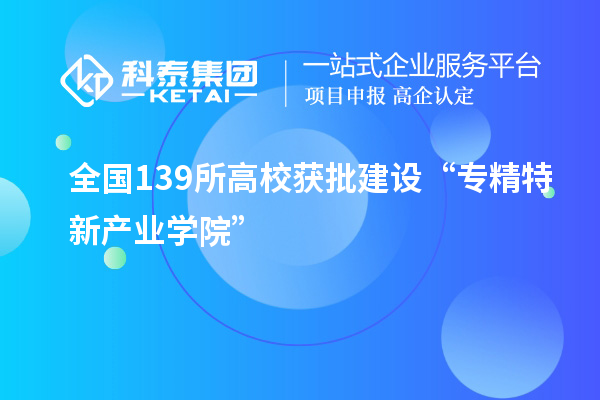 全國139所高校獲批建設“專精特新產業(yè)學院”