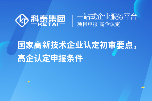 國(guó)家高新技術(shù)企業(yè)認(rèn)定初審要點(diǎn)，高企認(rèn)定申報(bào)條件