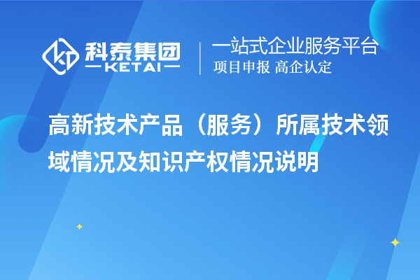高新技術(shù)產(chǎn)品（服務(wù)）所屬技術(shù)領(lǐng)域情況及知識(shí)產(chǎn)權(quán)情況說明