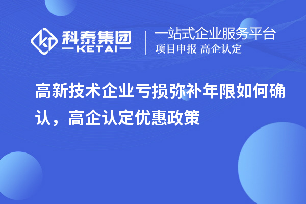 高新技術(shù)企業(yè)虧損彌補年限如何確認，高企認定優(yōu)惠政策
